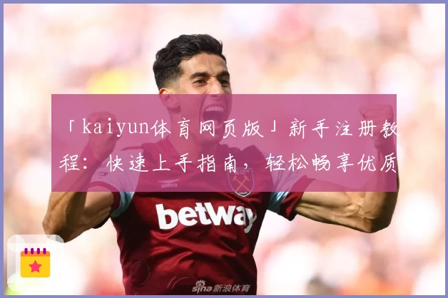 「kaiyun体育网页版」新手注册教程：快速上手指南，轻松畅享优质体育体验