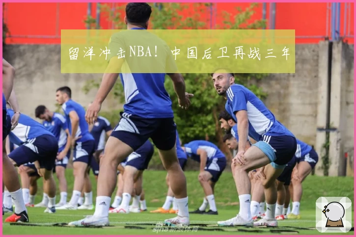 留洋冲击NBA！中国后卫再战三年