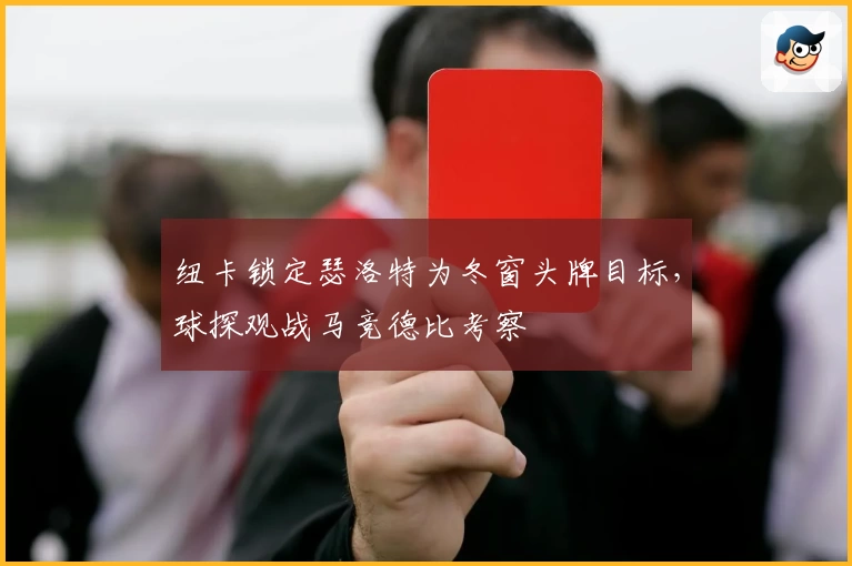 纽卡锁定瑟洛特为冬窗头牌目标,球探观战马竞德比考察