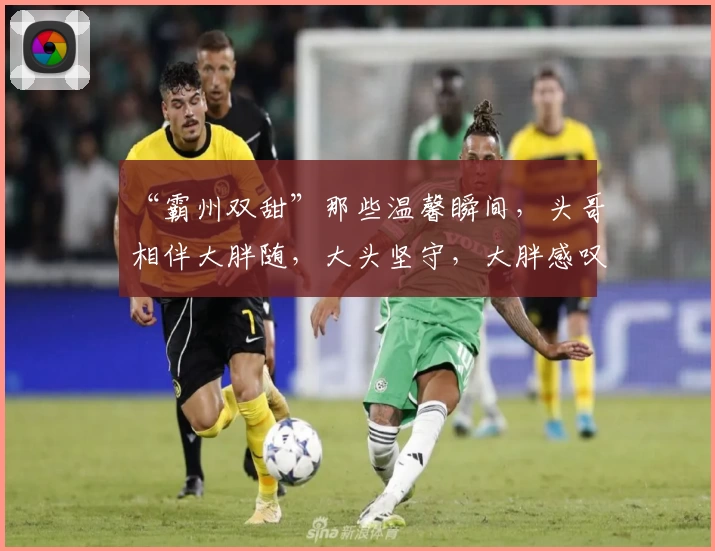 “霸州双甜”那些温馨瞬间,头哥相伴大胖随,大头坚守,大胖感叹