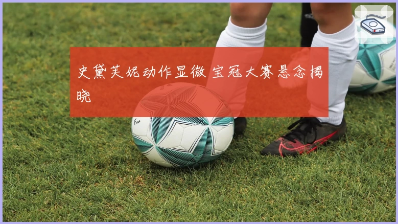 史黛芙妮动作显微 宝冠大赛悬念揭晓