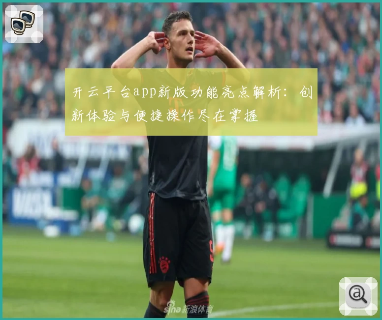 开云平台app新版功能亮点解析：创新体验与便捷操作尽在掌握