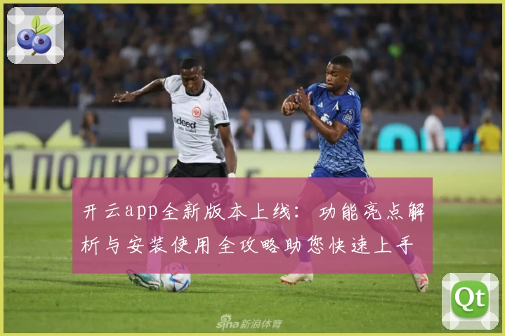 开云app全新版本上线：功能亮点解析与安装使用全攻略助您快速上手
