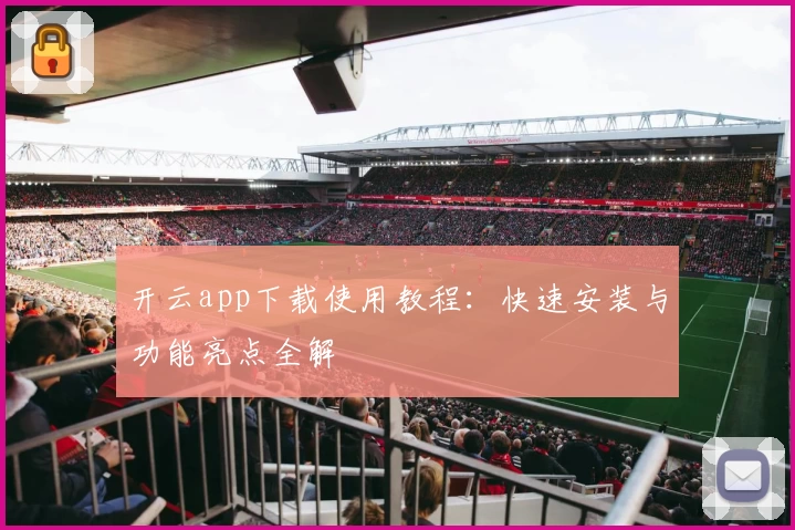 开云app下载使用教程：快速安装与功能亮点全解