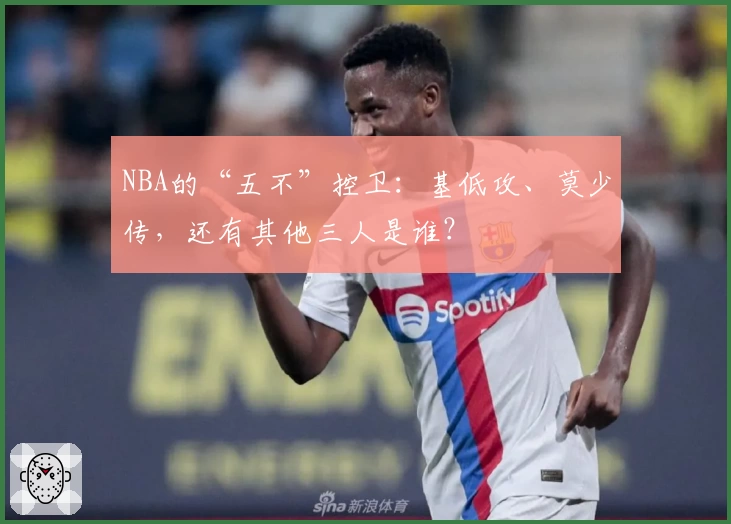 NBA的“五不”控卫:基低攻、莫少传,还有其他三人是谁?