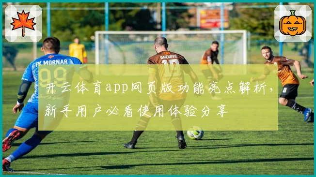 开云体育app网页版功能亮点解析，新手用户必看使用体验分享