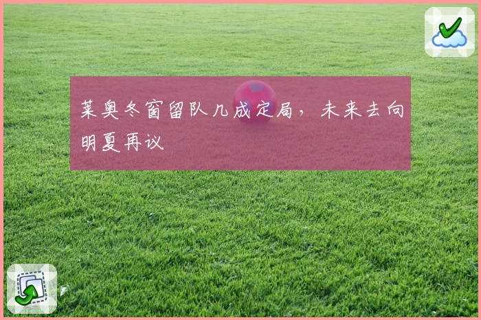 莱奥冬窗留队几成定局,未来去向明夏再议