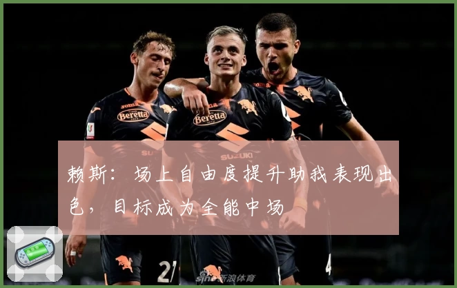 赖斯:场上自由度提升助我表现出色,目标成为全能中场