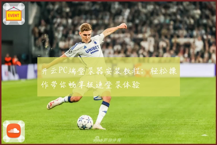 开云PC端登录器安装教程：轻松操作带你畅享极速登录体验