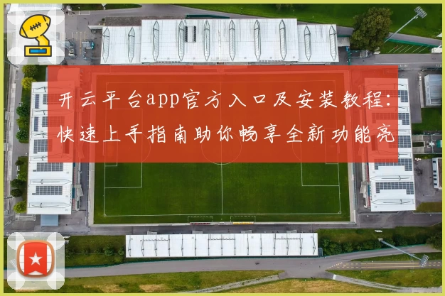 开云平台app官方入口及安装教程:快速上手指南助你畅享全新功能亮点