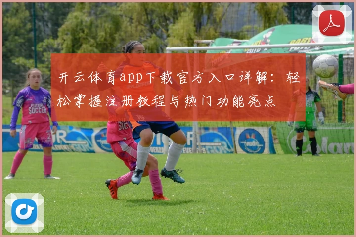 开云体育app下载官方入口详解:轻松掌握注册教程与热门功能亮点