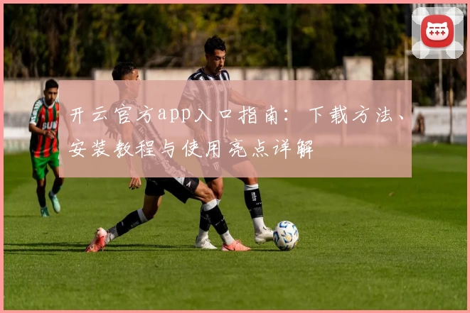 开云官方app入口指南：下载方法、安装教程与使用亮点详解