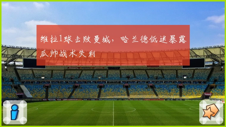 维拉1球击败曼城，哈兰德低迷暴露瓜帅战术失利