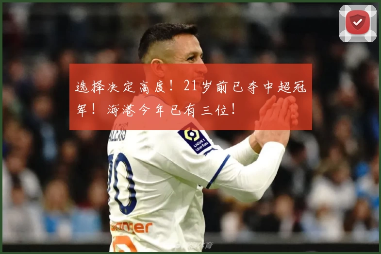 选择决定高度！21岁前已夺中超冠军！海港今年已有三位！