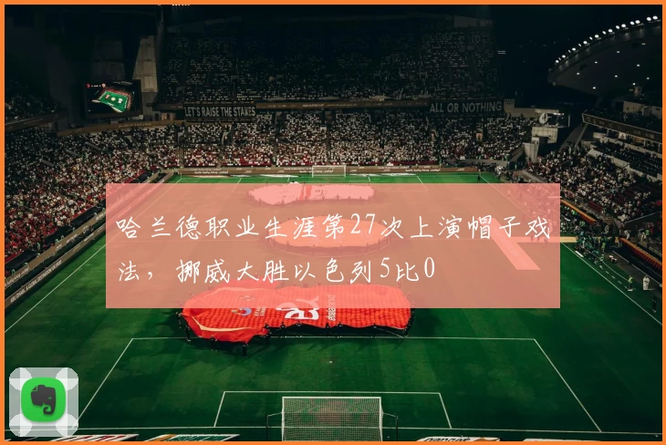 哈兰德职业生涯第27次上演帽子戏法，挪威大胜以色列5比0