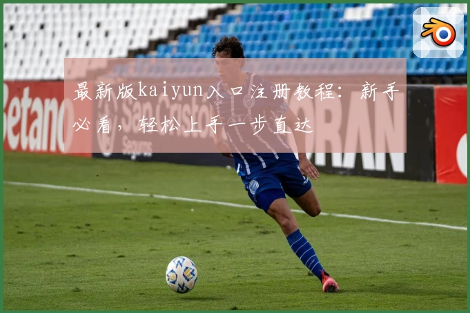 最新版kaiyun入口注册教程：新手必看，轻松上手一步直达