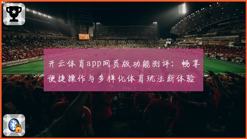 开云体育app网页版功能测评：畅享便捷操作与多样化体育玩法新体验