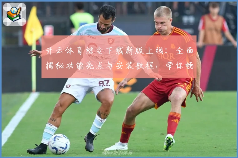 开云体育综合下载新版上线：全面揭秘功能亮点与安装教程，带你畅享最佳用户体验