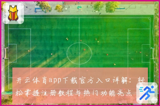 开云体育app下载官方入口详解：轻松掌握注册教程与热门功能亮点