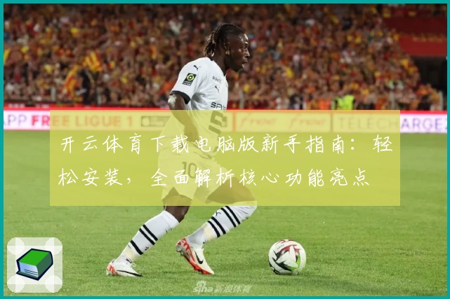 开云体育下载电脑版新手指南：轻松安装，全面解析核心功能亮点