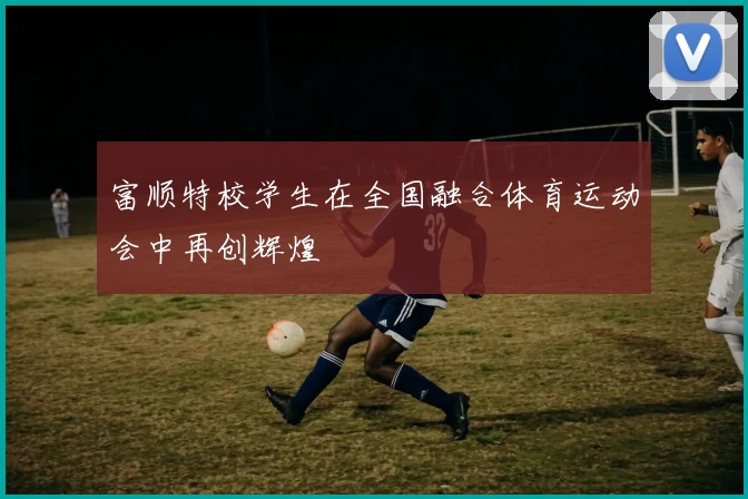 富顺特校学生在全国融合体育运动会中再创辉煌