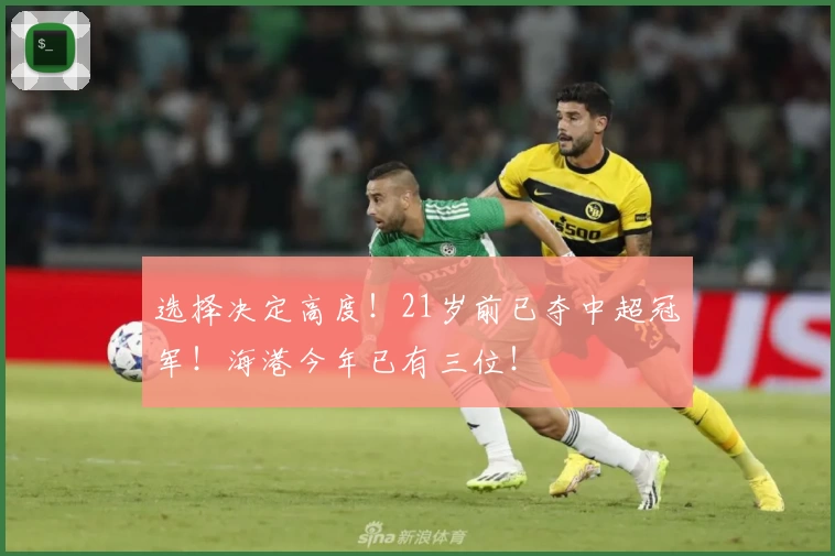 选择决定高度!21岁前已夺中超冠军!海港今年已有三位!