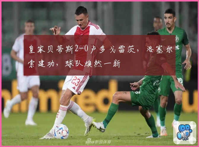 皇家贝蒂斯2-0卢多戈雷茨，洛塞尔索建功，球队焕然一新