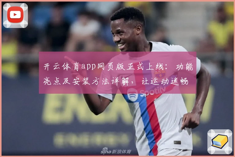 开云体育app网页版正式上线：功能亮点及安装方法详解，让运动迷畅享全新体验
