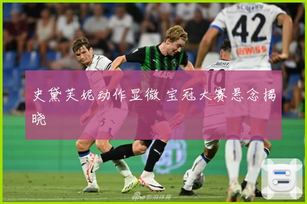 史黛芙妮动作显微 宝冠大赛悬念揭晓